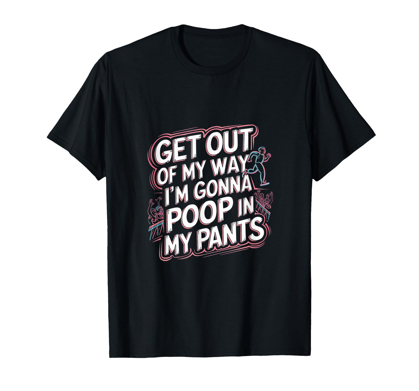 Get Out Of My Way I'm Gonna Poop In My Pants -------- T-Shirt