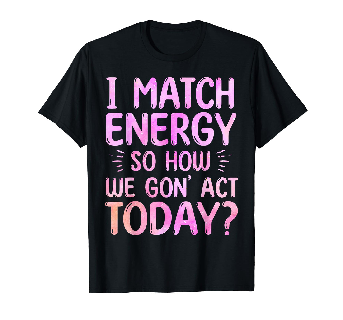 I Match Energy So How We Gon' Act Today Groovy Sarcasm Quote T-Shirt