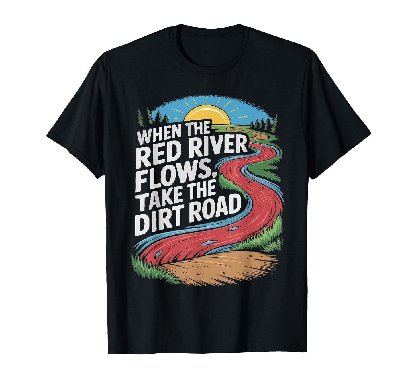 When The red River Flows, take The Dirt Road Funny Men Women T-Shirt