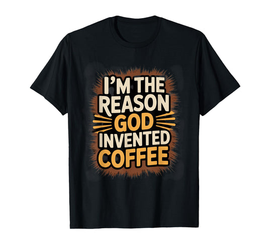I'm The Reason God Invented Coffee Humor T-Shirt