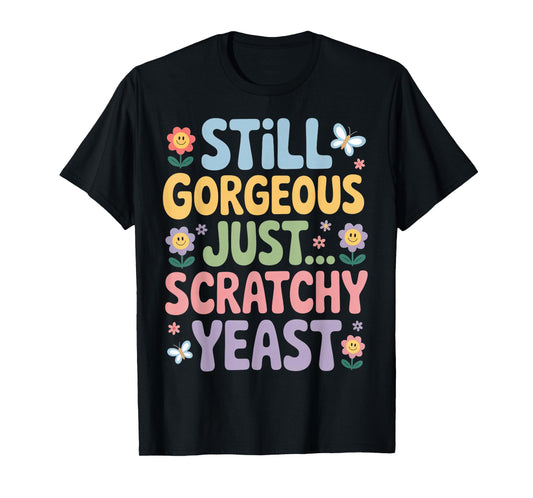 Inappropriate Humor Gorgeous Just Scratchy Yeast Infection T-Shirt