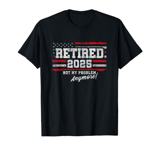 2025 Retirement Not My Problem Anymore - Retired 2025 T-Shirt