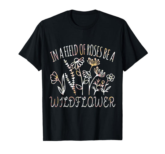 In a field of roses be a wildflower Funny Inspirational T-Shirt