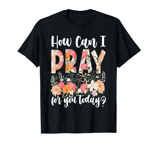 How Can I Pray For You Today Design Christian Prayer T-Shirt