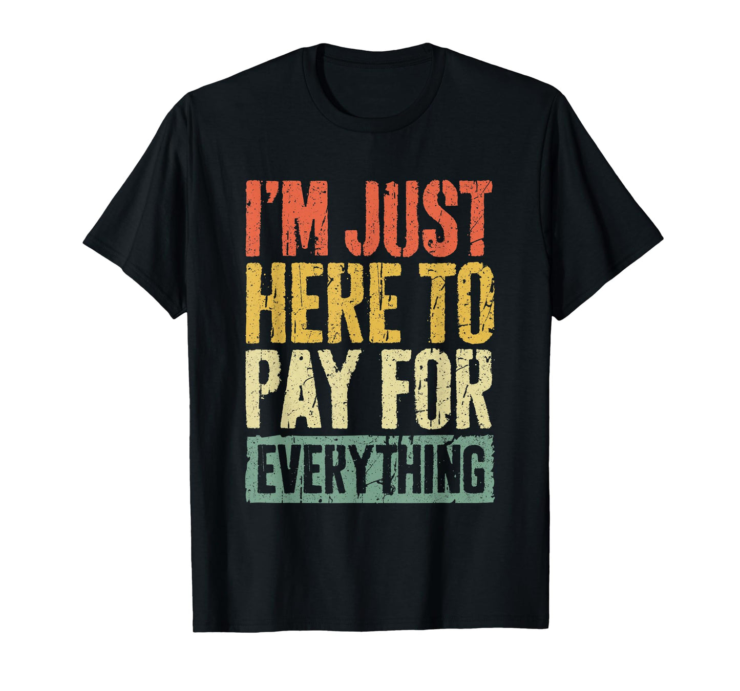 I'm Just Here To Pay For Everything Shirt Funny Mom Dad T-Shirt