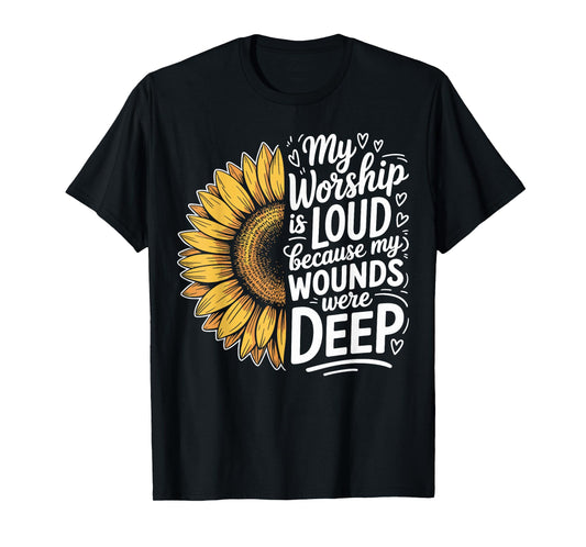 My Worship is Loud Because My Wounds were Deep Sunflower T-Shirt