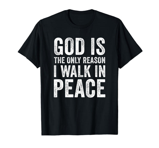 God is The Only Reason I Walk in Peace, Jesus Inspirational T-Shirt