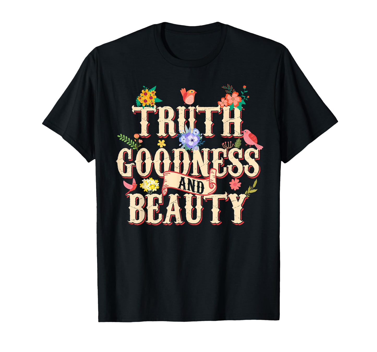 Truth Goodness and Beauty Flowers Floral Christian T-Shirt
