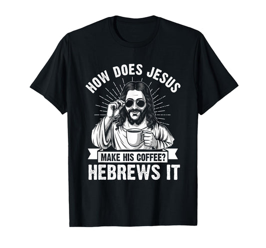 How Does Jesus Make His Coffee? Hebrews It Funny Christian T-Shirt