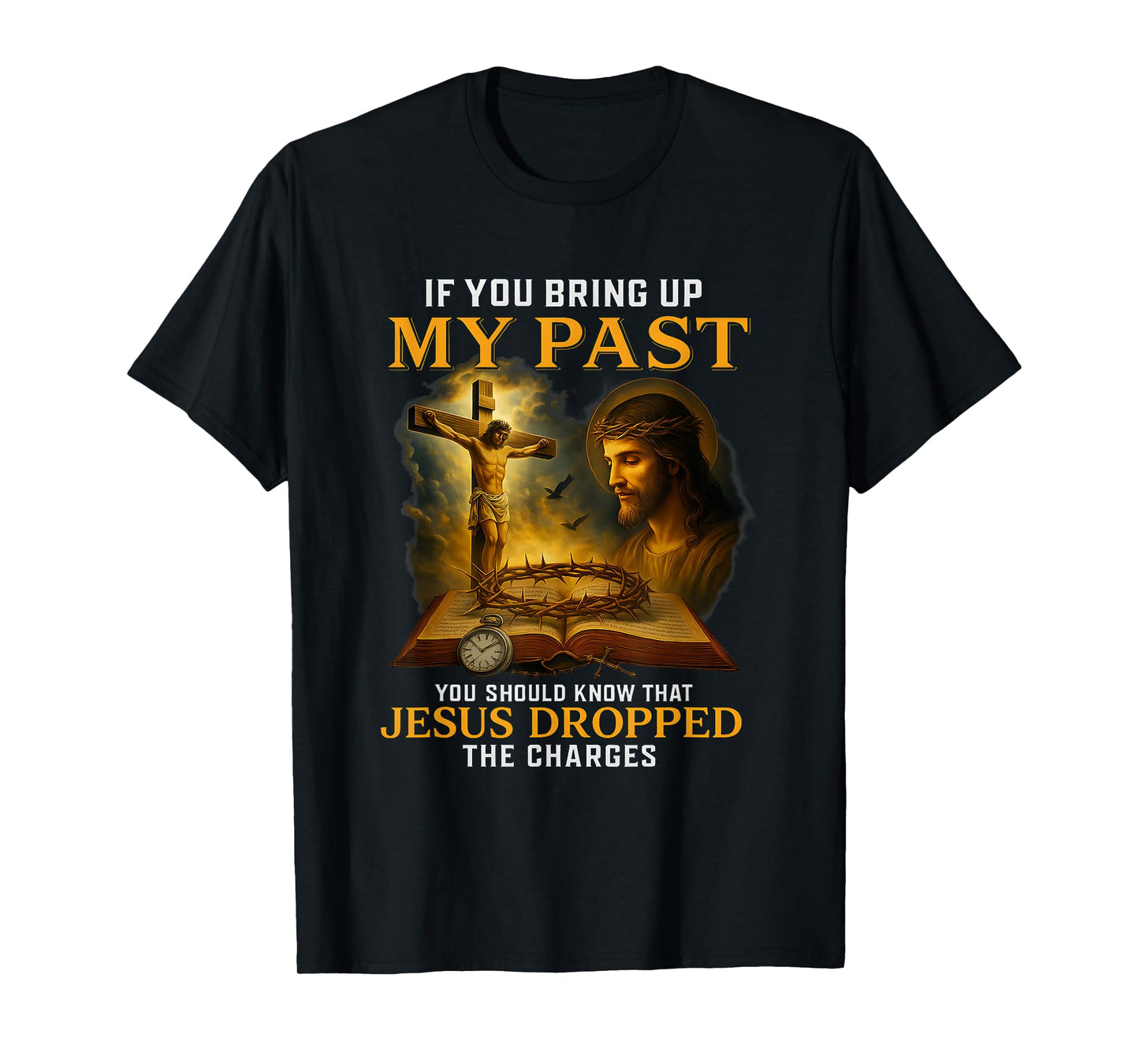 Faith If You Bring Up My Past Jesus Dropped The Charges T-Shirt