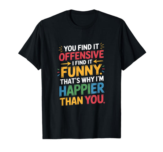 Funny Offensive Humor Sarcastic Happy Feeling Quote Gifts T-Shirt