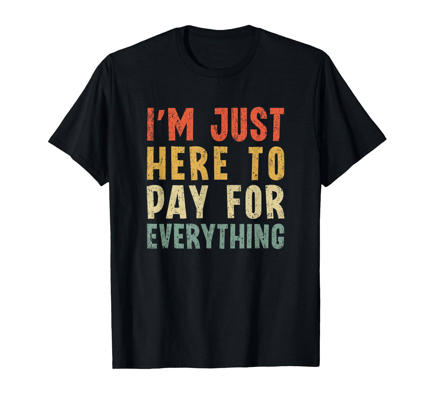 I'm Just Here To Pay For Everything Funny Mom Dad T-Shirt