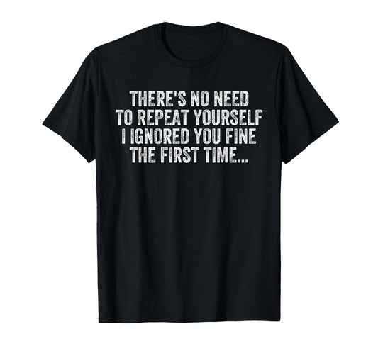 No Need Repeat Yourself I Ignored You Funny Saying Sarcasm T-Shirt