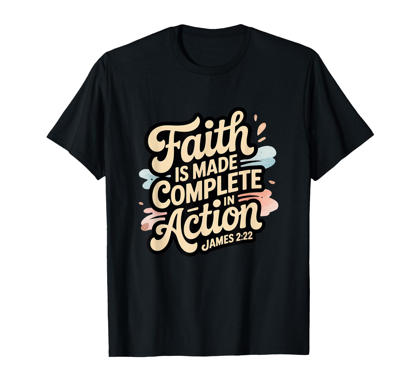 Faith is Made Complete in Action James 2:22 T-Shirt
