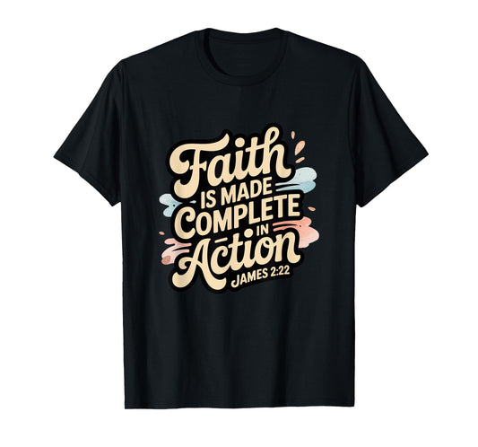 Faith is Made Complete in Action James 2:22 T-Shirt