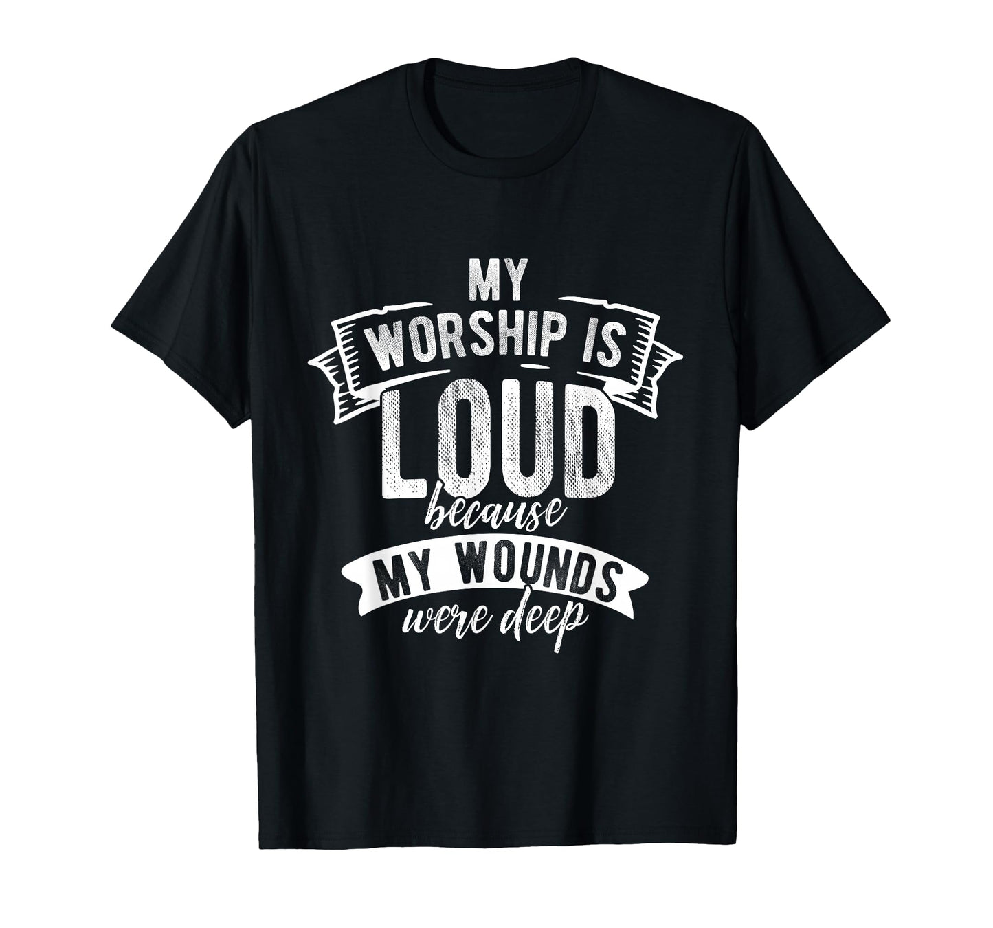 My Worship is Loud Because My Wounds were Deep Faith Shirt T-Shirt