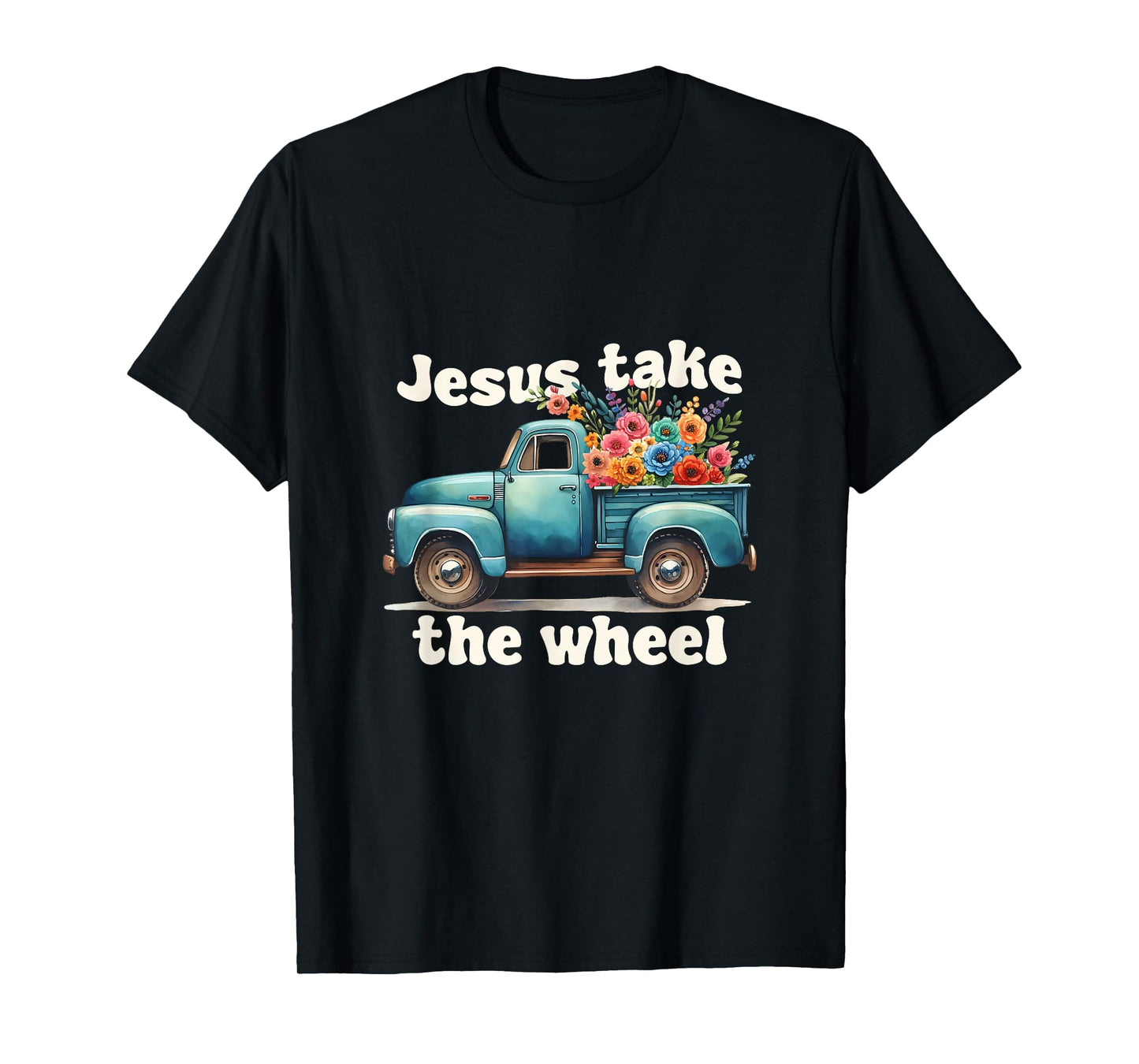 Jesus Take The Wheel Truck Flowers God Faith Jesus T-Shirt