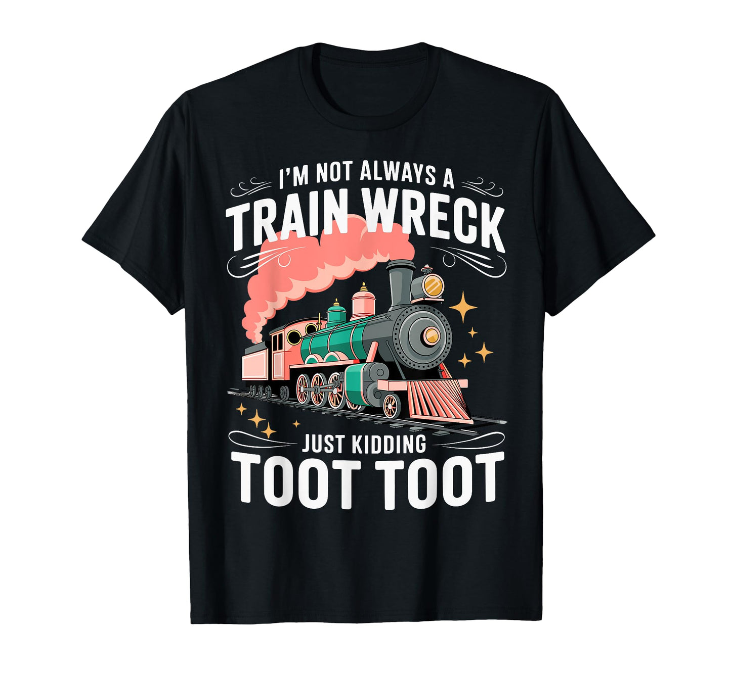 I'm Not Always A Train Wreck Just Kidding Toot Toot T-Shirt