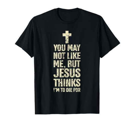 You May Not Like Me Jesus Thinks I'm To Die For T-Shirt