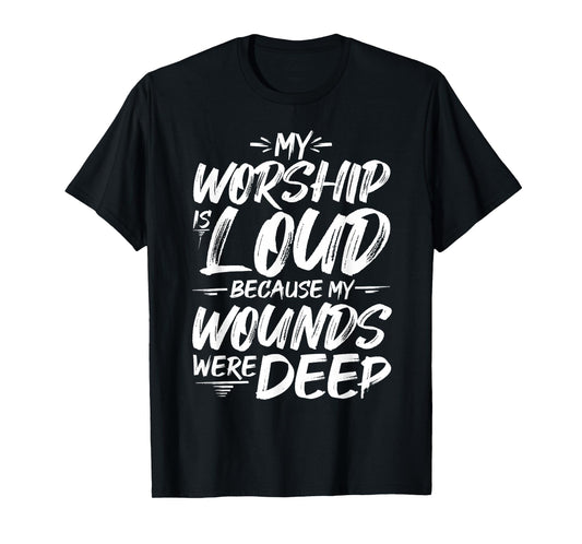 My Worship is Loud Because My Wounds were DEEP T-Shirt