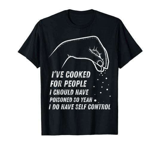 I've Cooked For People I Should Have Poisoned So Yes I Do T-Shirt