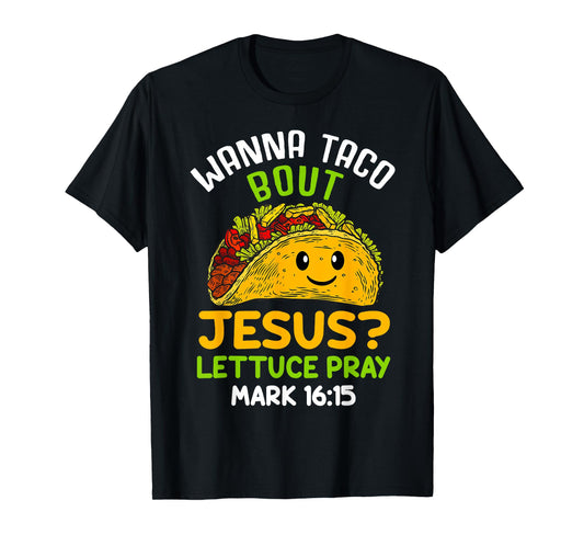 Wanna Taco About Jesus Lettuce Pray Mark 16.15 Shirt T-Shirt
