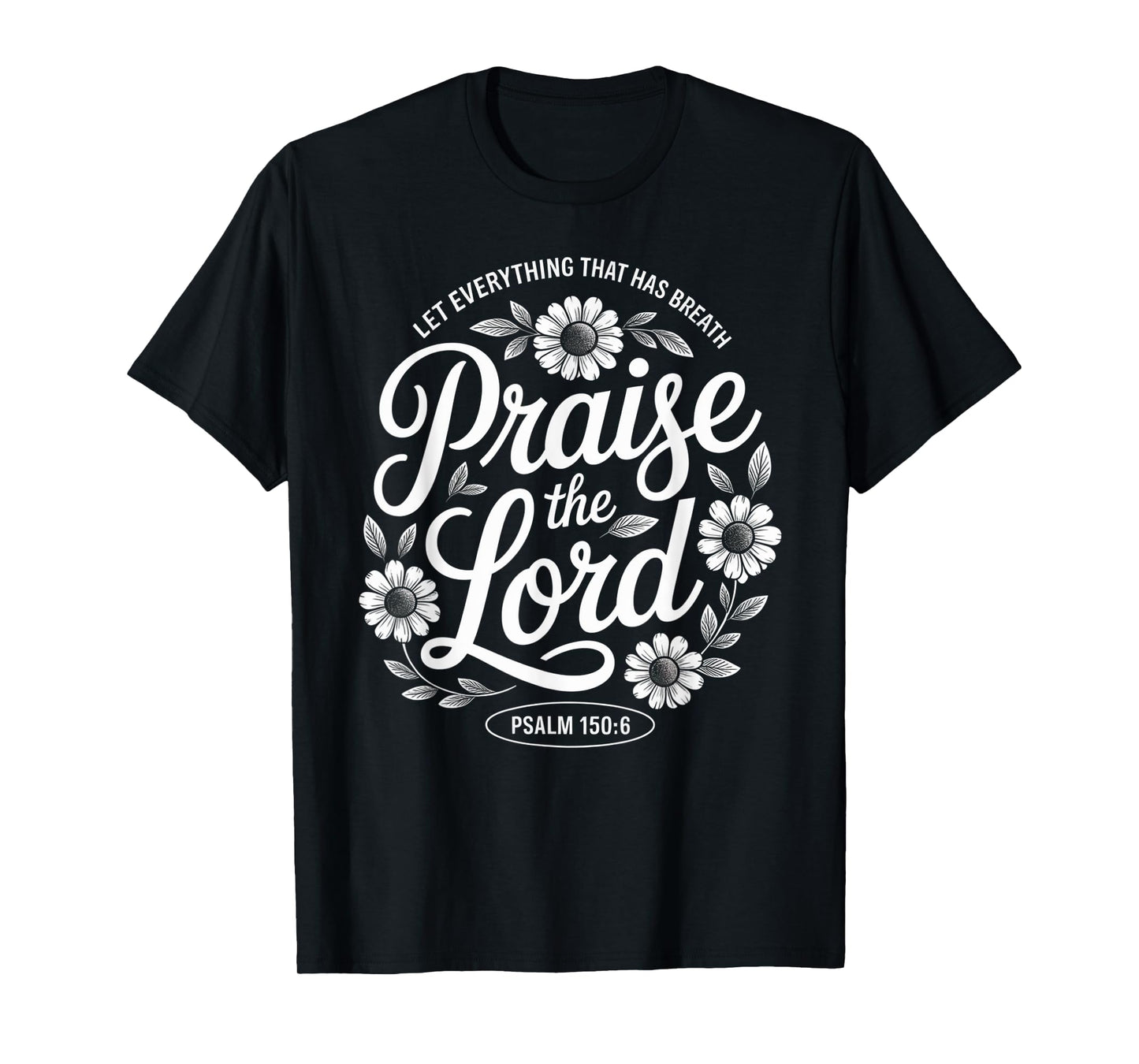 Praise The Lord Let Everything That Has Breath Psalm 150 6 T-Shirt