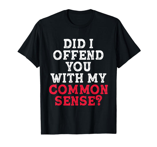 Did I Offend You With My Common Sense? funny sarcasm humor T-Shirt
