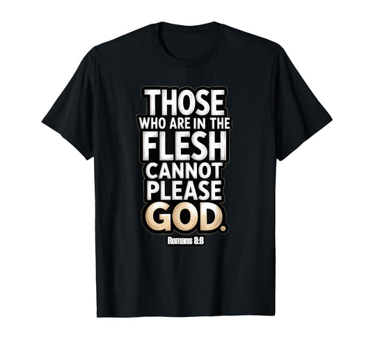 Those Who are in The Flesh Cannot Please God Romans 8:8 T-Shirt