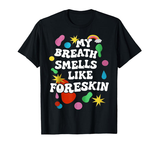 My Breath Smells Like Foreskin Funny Dirty Adult Humor T-Shirt