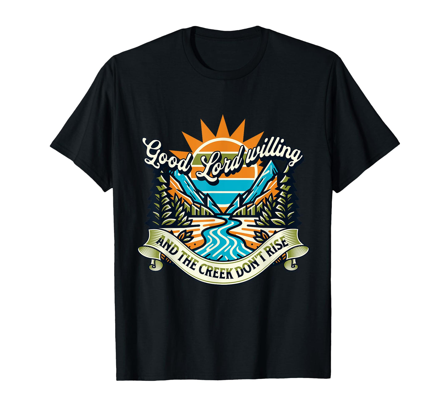 Funny Good Lord Willing And The Creek Don't Rise T-Shirt