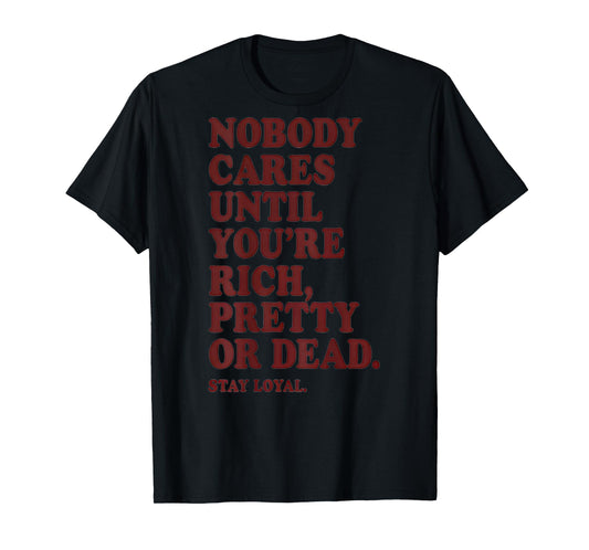 Nobody Cares Until You're Rich Pretty or Dead T-Shirt