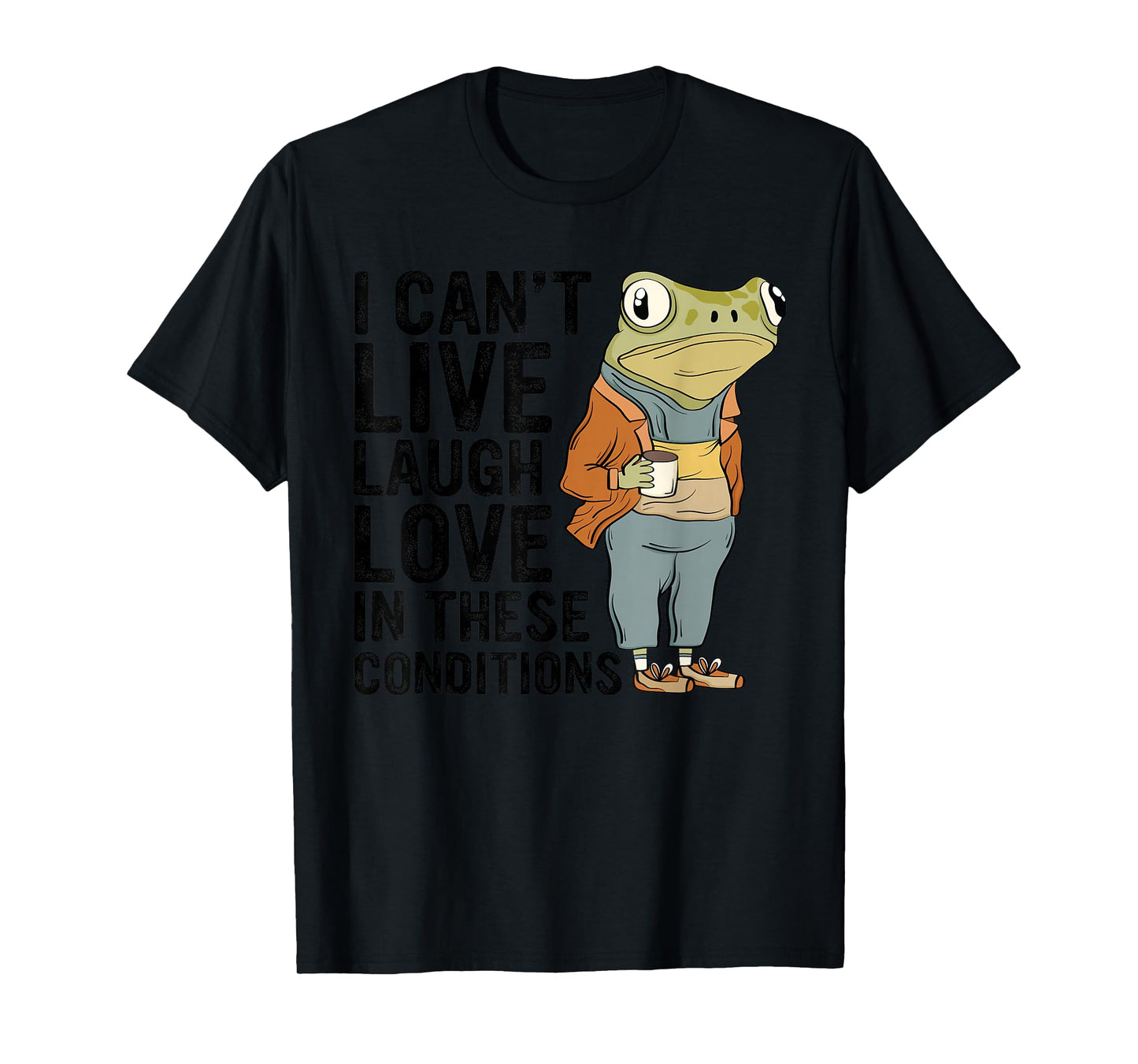 I Can't Live Laugh Love In These Conditions Funny Frog Quote T-Shirt