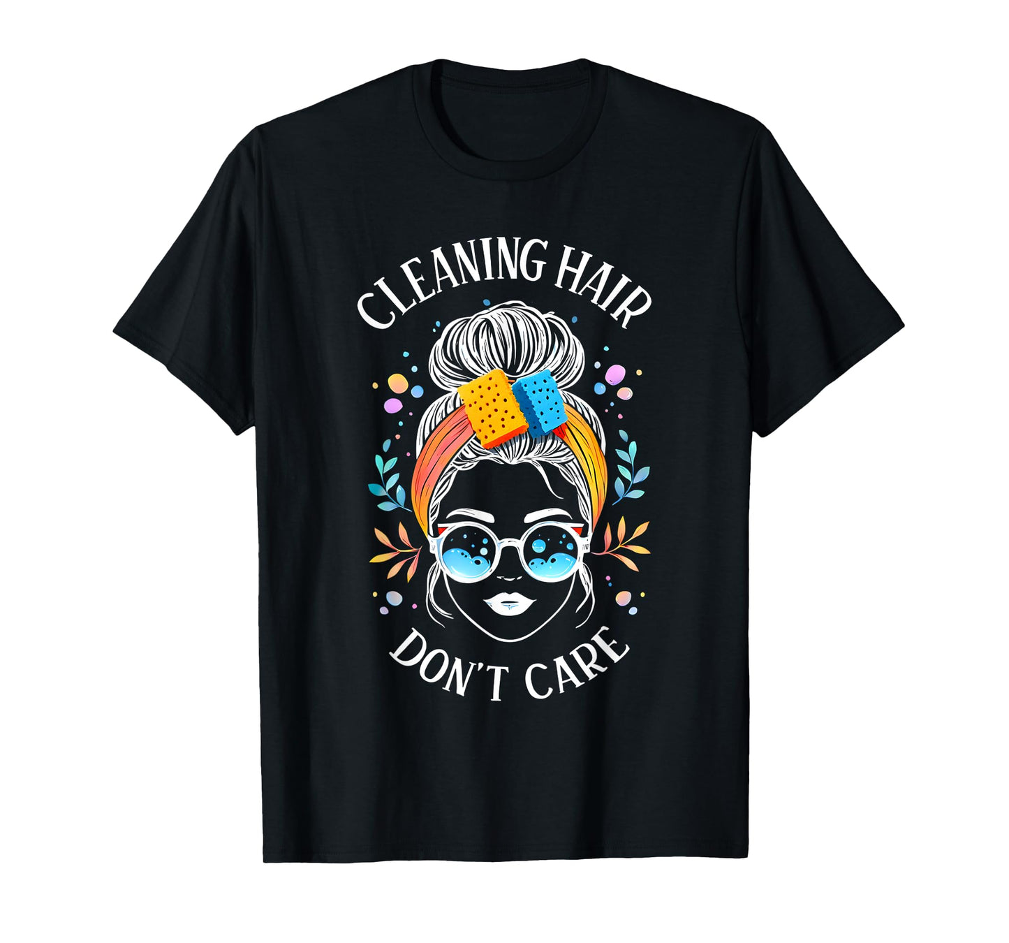 Cleaning Hair Don’t Care Cute Cleaning Lady Messy Bun Funny T-Shirt