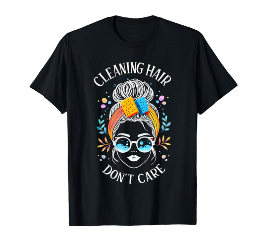 Cleaning Hair Don’t Care Cute Cleaning Lady Messy Bun Funny T-Shirt