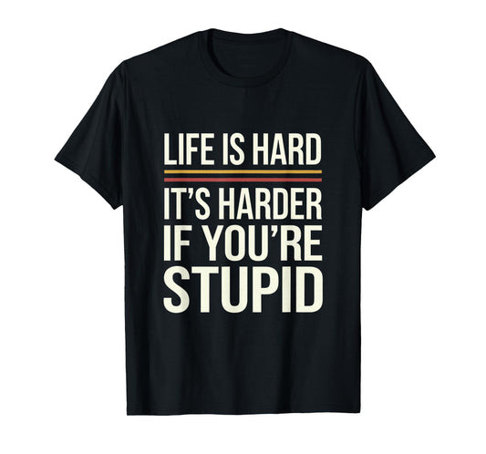 Life Is Hard It's Harder If You're Stupid Funny Life Quotes T-Shirt
