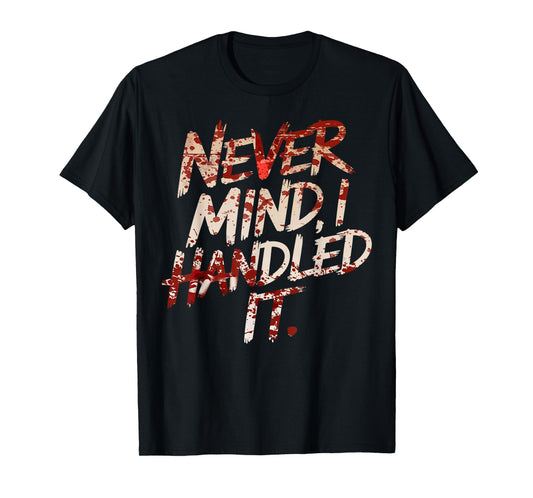 Never Mind I Handled It Funny Bloody Halloween T-Shirt