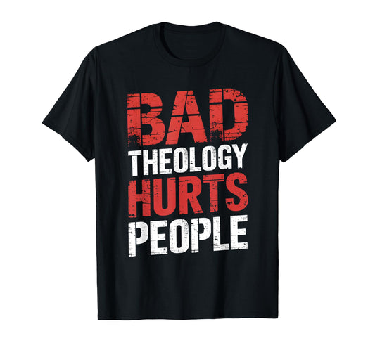Bad Theology Hurts People Biblical Truth T-Shirt