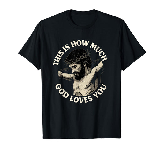 This is How Much God Loves You Jesus Cross Crown of Thorns T-Shirt