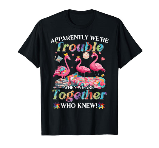Apparently trouble when we are together who knew T-Shirt