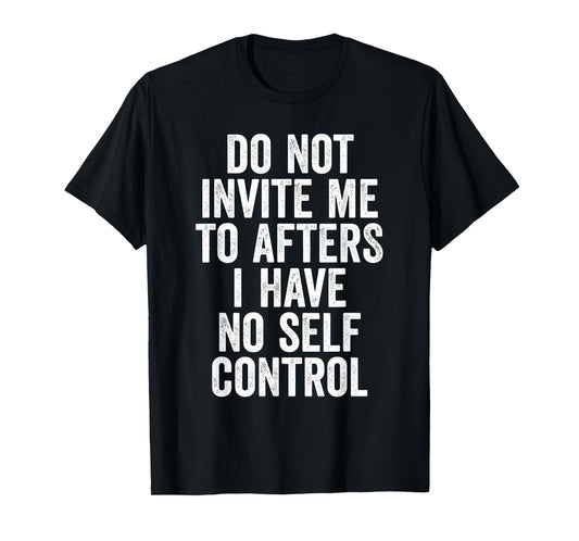 Funny Do Not Invite Me To Afters I Have No Self Control T-Shirt