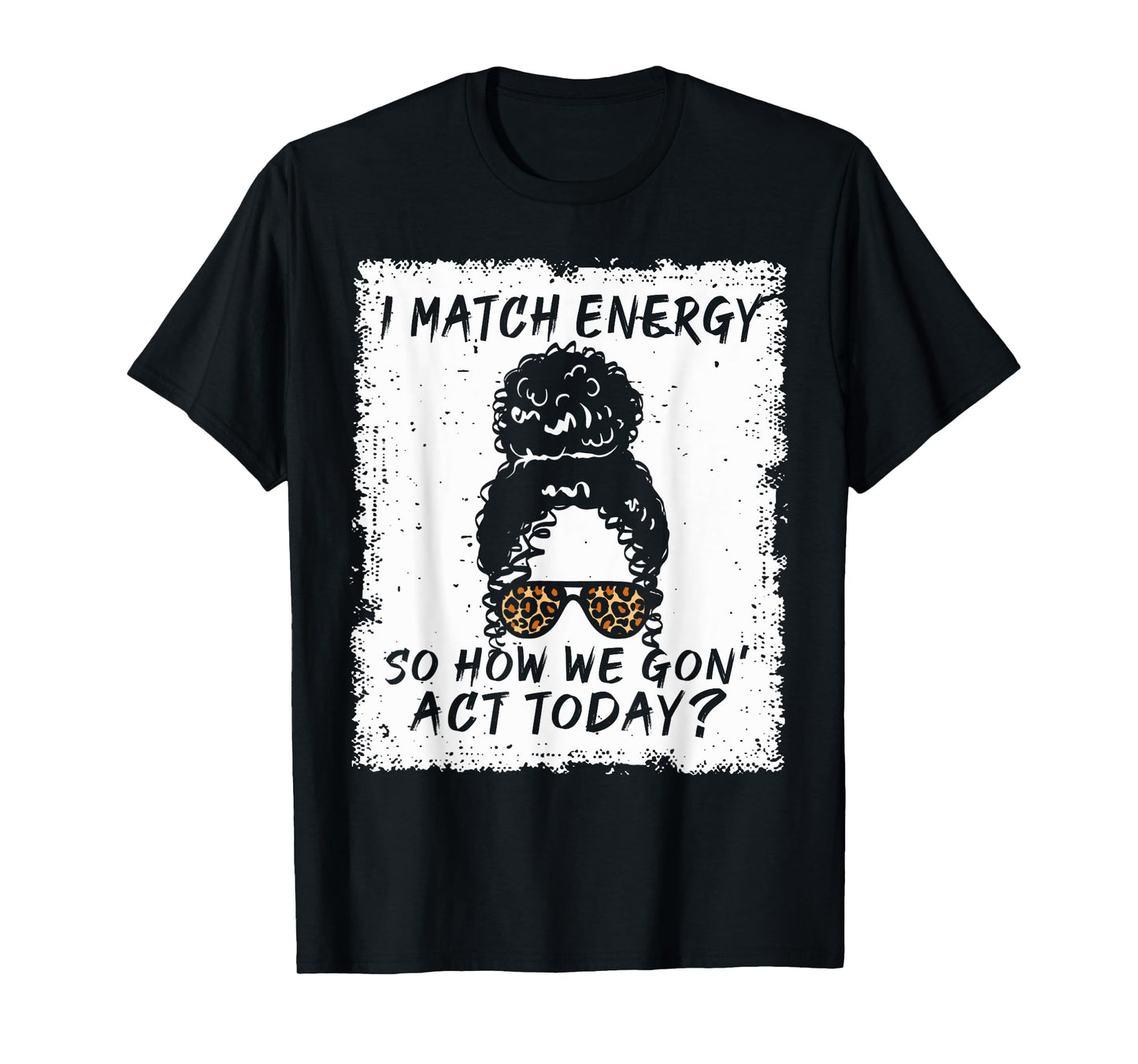 I Match Energy So How We Gon' Act Today Funny Sarcasm Quotes T-Shirt
