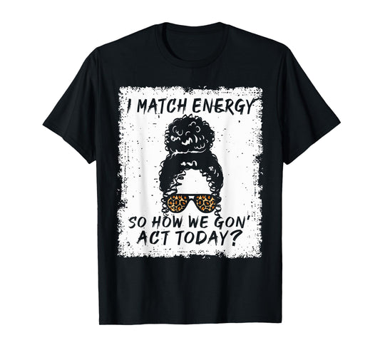 I Match Energy So How We Gon' Act Today Funny Sarcasm Quotes T-Shirt