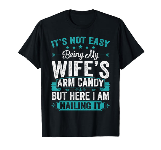 Its Not Easy Being My Wife's Arm Candy Funny Husband T-Shirt