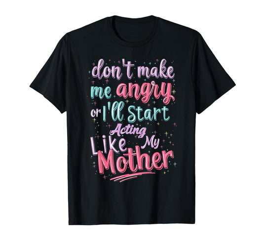 Don't Make Me Angry Or I'll Start Acting Like My Mother Mom T-Shirt