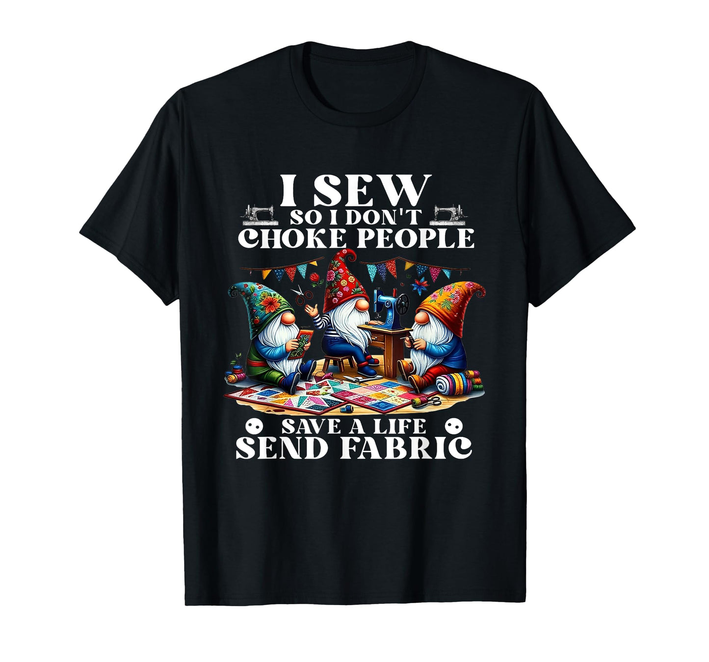 I Sew So I Don't Choke People Save A Life Send Fabric Gnomes T-Shirt