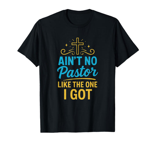 Ain't No Pastor Like The One I Got - Christian Faith T-Shirt