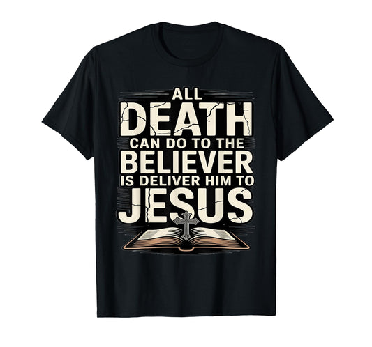 All Death Can Do to The Believers is Deliver Him to Jesus T-Shirt