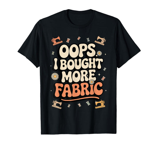 Funny Sewing and Quilting Lover, Oops I Bought More Fabric T-Shirt