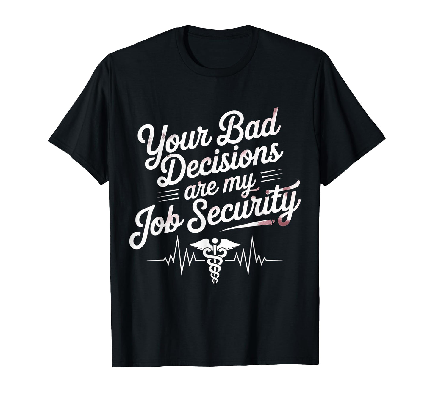 Your Bad Decisions Are My Job Security Hospital Doctor - T-Shirt